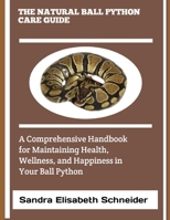 THE NATURAL BALL PYTHON CARE GUIDE: A Comprehensive Handbook for Maintaining Health, Wellness, and Happiness in Your Ball Python B0DZSZPFF1 Book Cover