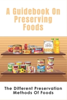 A Guidebook On Preserving Foods: The Different Preservation Methods Of Foods: Guide To Preserving Vegetables B09716RSJJ Book Cover