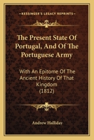 The Present State Of Portugal, And Of The Portuguese Army: With An Epitome Of The Ancient History Of That Kingdom 1166328872 Book Cover