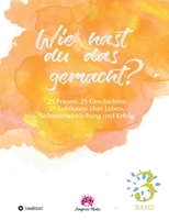 Wie hast du das gemacht? Vol.3: 25 Frauen. 25 Geschichten. 25 Lektionen zu Leben, Selbstverwirklichung und Erfolg. 3347014707 Book Cover