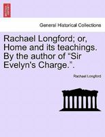 Rachael Longford; or, Home and its teachings. By the author of "Sir Evelyn's Charge.". 124090326X Book Cover