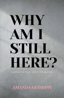 Why Am I Still Here?: Learning to trust God in the waiting 1778074901 Book Cover