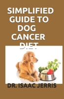 SIMPLIFIED GUIDE TO DOG CANCER DIET: THE SURVIVAL GUIDE INCLUDING FRESH RECIPES B087LKD71G Book Cover