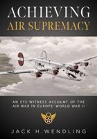 Achieving Air Supremacy: An Eye-Witness Account of the Air War in Europe–World War II 1941420516 Book Cover