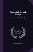 Bulgaria, Past And Present: Historical, Political, And Descriptive 1019277475 Book Cover