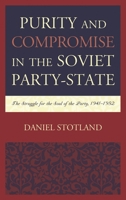 Purity and Compromise in the Soviet Party-State: The Struggle for the Soul of the Party, 1941-1952 1498540627 Book Cover