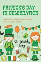 Patrick's Day In Celebration: The History, Traditions, And Activities, A Holiday Book for Kids: Surprising Facts About St. Patrick'S Day B0948JTG8G Book Cover