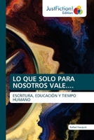 LO QUE SOLO PARA NOSOTROS VALE....: ESCRITURA, EDUCACIÓN Y TIEMPO HUMANO 6200108714 Book Cover