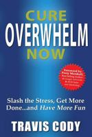 Cure Overwhelm Now: Slash the Stress, Get More Done... and Have More Fun 1628650893 Book Cover