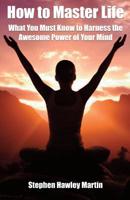 How to Master Life: What You Must Know to Harness the Awesome Power of Your Mind 1511721006 Book Cover