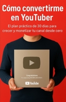 Cómo convertirme en Youtuber: El plan práctico de 30 dias para crecer y monetizar tu canal desde cero. (Spanish Edition) B0FQP9ZP8P Book Cover