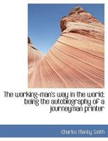 The Workingman's Way In The World: Being The Autobiography Of A Journeyman Printer 1165160277 Book Cover