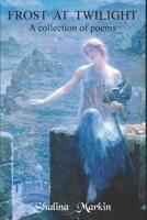 Frost at Twilight: A collection of poems 1091497214 Book Cover