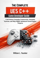 The Complete UE5 C++ Game Developer Guide: Craft Robust Gameplay Frameworks, Automate Systems, and Ship Highly Optimized Unreal Engine Projects B0GMZCJFNW Book Cover
