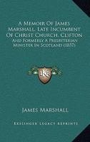 A Memoir Of James Marshall, Late Incumbent Of Christ Church, Clifton: And Formerly A Presbyterian Minister In Scotland 1437460518 Book Cover