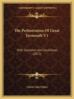 The Perlustration Of Great Yarmouth V1: With Gorleston And Southtown 143733251X Book Cover
