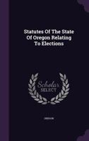 Statutes of the State of Oregon Relating to Elections 1276026374 Book Cover