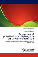 Destruction of polychlorinated biphenyls in oils by gamma radiation: Radiation processing for detoxification of PCBs in thermic oils 3659152269 Book Cover