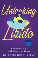 Unlocking Libido: A Woman's Guide to Rediscovering Desire 1456658239 Book Cover