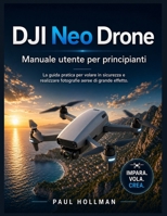 DJI Neo Drone – Manuale utente per principianti: La guida pratica per volare in sicurezza e realizzare fotografie aeree di grande effetto. (Italian Edition) B0GZ1WWKX5 Book Cover