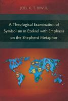 A Theological Examination of Symbolism in Ezekiel with Emphasis on the Shepherd Metaphor 178368996X Book Cover