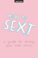 How To Sext: A Guide For Driving Your Man Crazy 1530955777 Book Cover