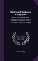 Banks and Exchange Companies: A Letter to Alexander Blair, Esq. Treasurer of the Bank of Scotland,: In Answer to the Prospectus Issued by the Proposed British Trust Company 1359370471 Book Cover