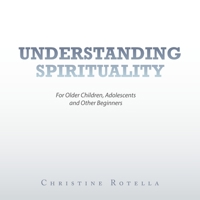 Understanding Spirituality: For Older Children, Adolescents and Other Beginners B0BVWD5HL7 Book Cover