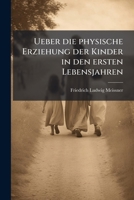 Ueber die physische Erziehung der Kinder in den ersten Lebensjahren 1148291350 Book Cover