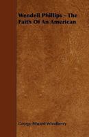 Wendell Phillips the Faith of an American 0548466408 Book Cover