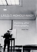 Laszlo Moholy-Nagy: Painting after Photography 0520290674 Book Cover