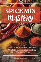 Spice Mix Mastery: Explore 52 Recipes from Around the World to Inspire Your Cooking One Week at a Time 0996058044 Book Cover