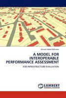 A MODEL FOR INTEROPERABLE PERFORMANCE ASSESSMENT: FOR INFRASTRUCTURE EVALUATION 3844387927 Book Cover