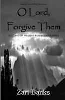 O Lord, Forgive Them: 30 Days of Praying for Your Enemies 0615566812 Book Cover