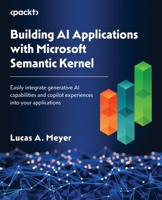 Building AI Applications with Microsoft Semantic Kernel: Easily integrate generative AI capabilities and copilot experiences into your applications 1835463703 Book Cover