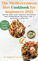 The Mediterranean Diet Cookbook for beginners 2021: Quick and Easy Mouth-watering Mediterranean Recipes for a Healthy Lifestyle 1802763732 Book Cover