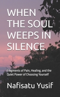 WHEN THE SOUL WEEPS IN SILENCE: Fragments of Pain, Healing, and the Quiet Power of Choosing Yourself B0FFZRKDZP Book Cover