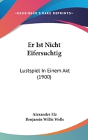 Er Ist Nicht Eifersuchtig: Lustspiel In Einem Akt (1900) 1141189682 Book Cover