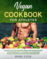 Vegan Cookbook for Athletes: 150 Easy, Fast, And Delicious Vegan, High-Protein Recipes to Get Started With. It Can Help with Increasing Muscle to Improve Your Athletic Performance. B0858SSCQH Book Cover