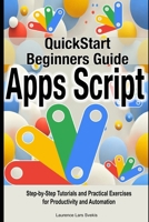 Google Apps Script Quick Beginners Guide: Step-by-Step Tutorials and Practical Exercises for Productivity and Automation B0DWFLWBJQ Book Cover