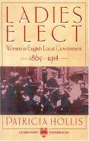 Ladies Elect: Women in English Local Government 1865-1914 0198221576 Book Cover