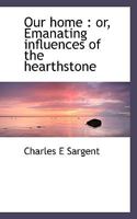 Our Home: Or, Emanating Influences of the Hearthstone 101757376X Book Cover