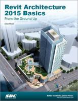 Revit Architecture 2015 Basics: From the Ground Up 1585038849 Book Cover