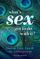 What’s Sex Got To Do With It?: Darwin, Love, Lust, and the Anthropocene 085683548X Book Cover