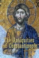 The Antiquities of Constantinople: With a Description of Its Situation, the Conveniencies of Its Port, Its Publick Buildings, the Statuary, Sculpture, Architecture, and Other Curiosities of That City. 1539708365 Book Cover