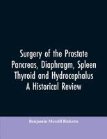 Surgery of the Prostate, Pancreas, diaphragm, spleen, thyroid and hydrocephalus; a historical review 9353606977 Book Cover