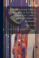 La Condizione Della Donna Nelle Societá Primitive E Nell' Antico Diritto Romano: Studiata Nei Suoi Rapporti Colla Evoluzione Storica Della Famiglia 1021356700 Book Cover