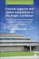 Colonial Legacies and Global Inequalities in the Anglo-Caribbean: Negotiating Social Knowledge Production in Research and Career-Making (Decolonization and Social Worlds) 1529249619 Book Cover