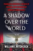 A Shadow Over the World: Franklin D. Roosevelt, the Rise of Fascism, and the Making of America's World War II 1982157720 Book Cover