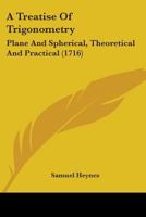 A Treatise Of Trigonometry: Plane And Spherical, Theoretical And Practical 1436755832 Book Cover